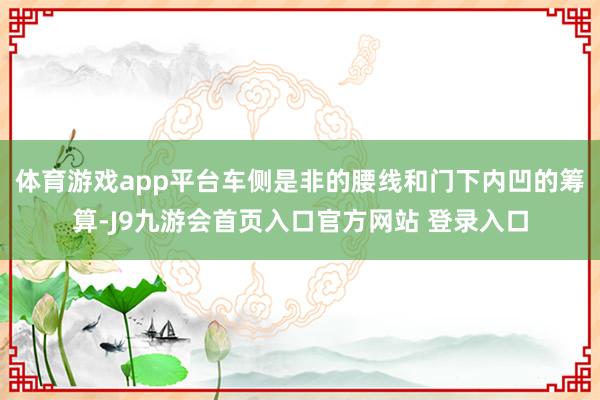 体育游戏app平台车侧是非的腰线和门下内凹的筹算-J9九游会首页入口官方网站 登录入口